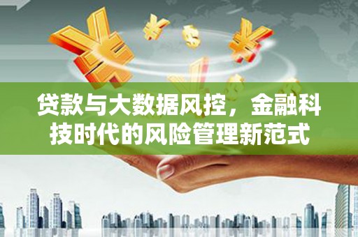 德钦贷款与大数据风控，金融科技时代的风险管理新范式
