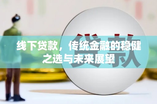 德钦线下贷款，传统金融的稳健之选与未来展望