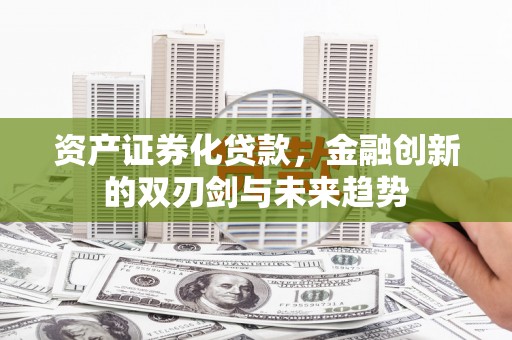 德钦资产证券化贷款，金融创新的双刃剑与未来趋势