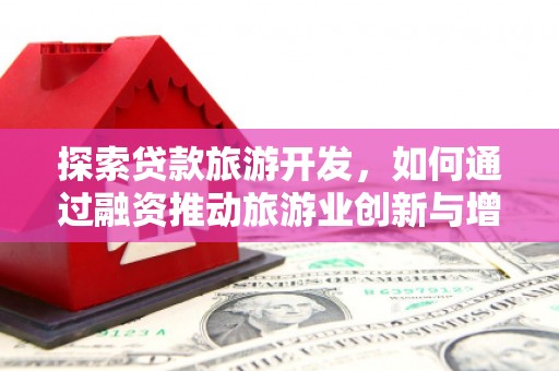 德钦探索贷款旅游开发，如何通过融资推动旅游业创新与增长