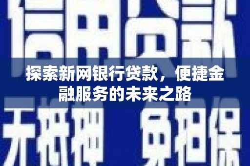 德钦探索新网银行贷款，便捷金融服务的未来之路