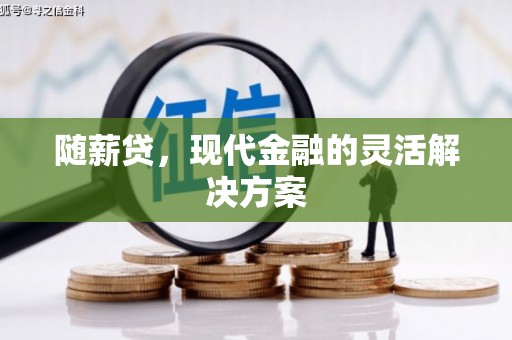 德钦随薪贷，现代金融的灵活解决方案