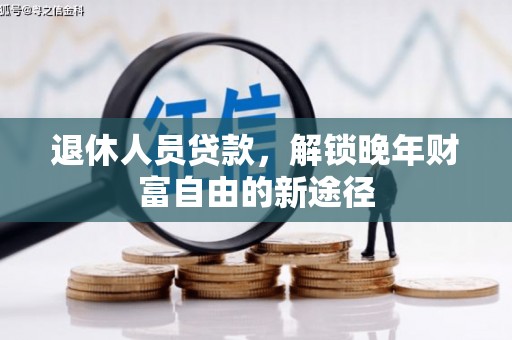 德钦退休人员贷款，解锁晚年财富自由的新途径
