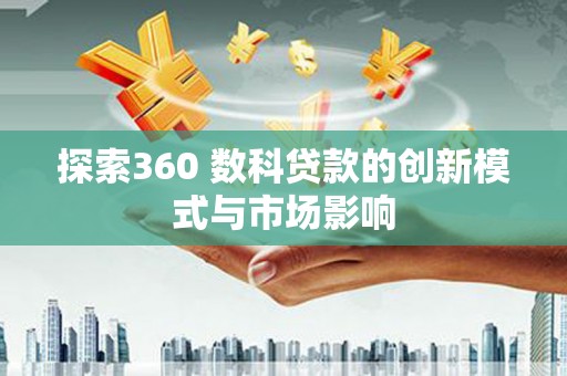 德钦探索360 数科贷款的创新模式与市场影响