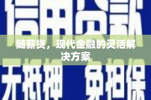 德钦随薪贷，现代金融的灵活解决方案