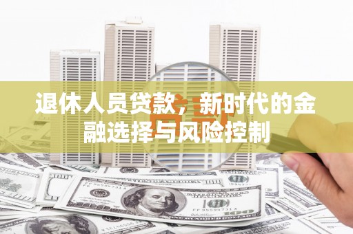 德钦退休人员贷款，新时代的金融选择与风险控制