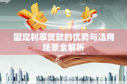 德钦固定利率贷款的优势与适用场景全解析