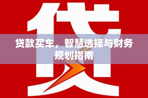 德钦贷款买车，智慧选择与财务规划指南