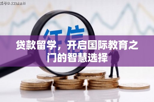 德钦贷款留学，开启国际教育之门的智慧选择