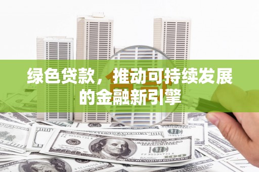 德钦绿色贷款，推动可持续发展的金融新引擎