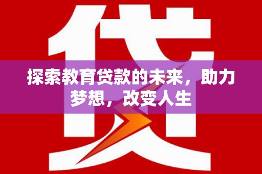 德钦探索教育贷款的未来，助力梦想，改变人生