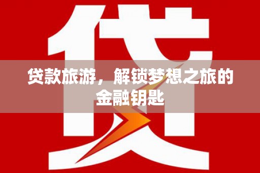 德钦贷款旅游，解锁梦想之旅的金融钥匙