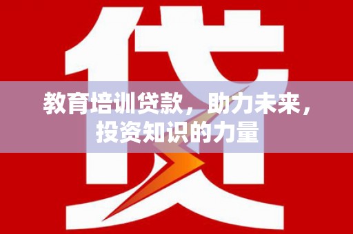 德钦教育培训贷款，助力未来，投资知识的力量