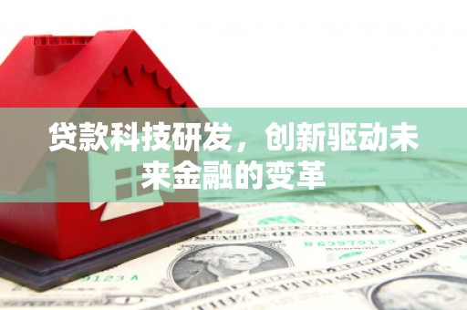 德钦贷款科技研发，创新驱动未来金融的变革
