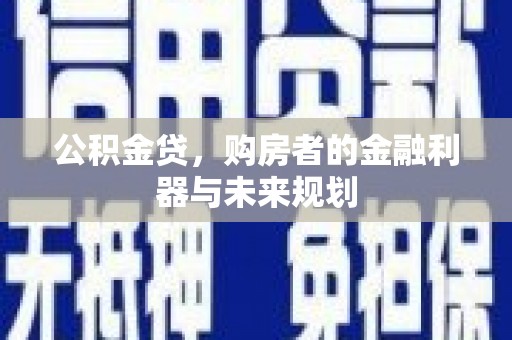 德钦公积金贷，购房者的金融利器与未来规划