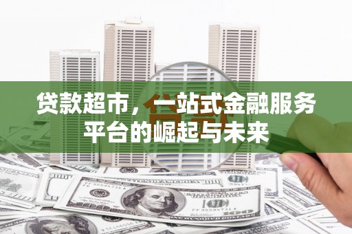 德钦贷款超市，一站式金融服务平台的崛起与未来