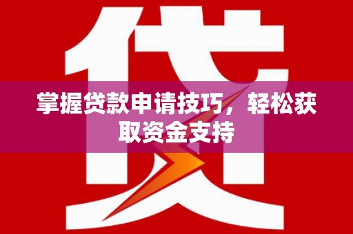 德钦掌握贷款申请技巧，轻松获取资金支持
