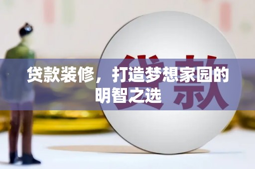 德钦贷款装修，打造梦想家园的明智之选