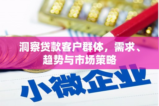 德钦洞察贷款客户群体，需求、趋势与市场策略
