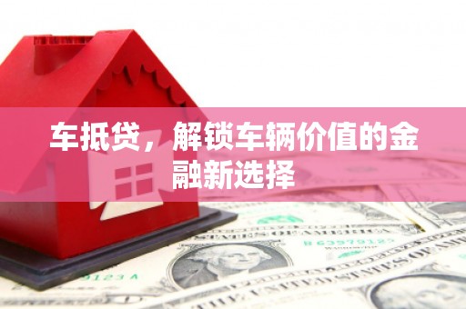 德钦车抵贷，解锁车辆价值的金融新选择