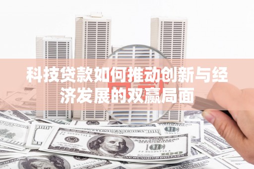 德钦科技贷款如何推动创新与经济发展的双赢局面