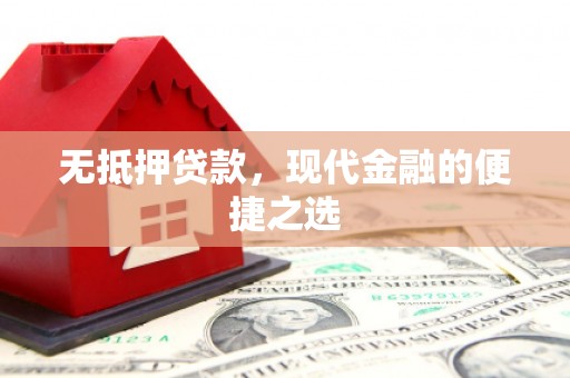 德钦无抵押贷款，现代金融的便捷之选