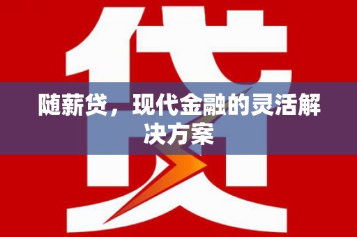 德钦随薪贷，现代金融的灵活解决方案