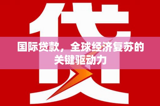 德钦国际贷款，全球经济复苏的关键驱动力