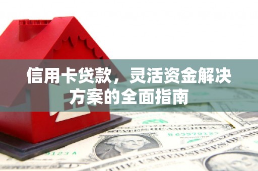 德钦信用卡贷款，灵活资金解决方案的全面指南