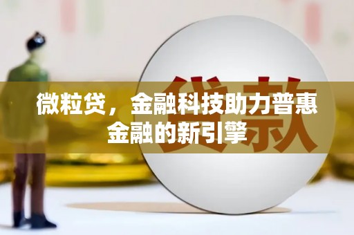 德钦微粒贷，金融科技助力普惠金融的新引擎