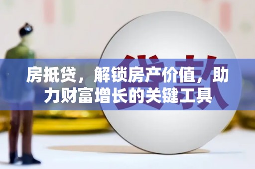德钦房抵贷，解锁房产价值，助力财富增长的关键工具