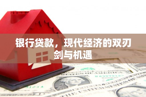 德钦银行贷款，现代经济的双刃剑与机遇