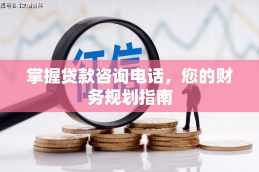 德钦掌握贷款咨询电话，您的财务规划指南