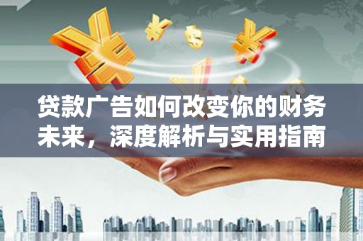 德钦贷款广告如何改变你的财务未来，深度解析与实用指南