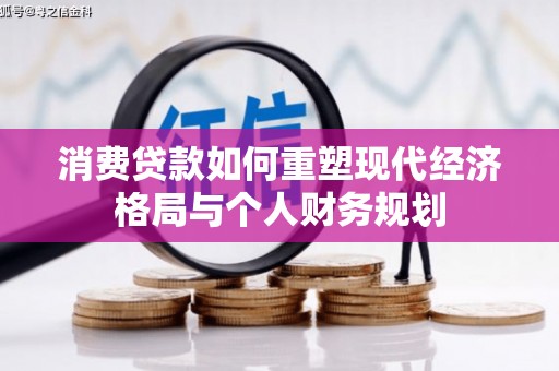 德钦消费贷款如何重塑现代经济格局与个人财务规划