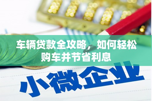 德钦车辆贷款全攻略，如何轻松购车并节省利息