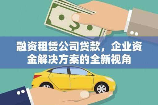 德钦融资租赁公司贷款，企业资金解决方案的全新视角