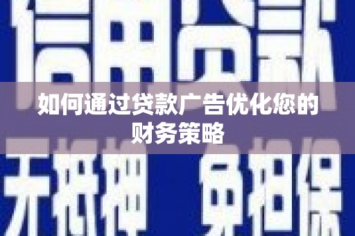 德钦如何通过贷款广告优化您的财务策略