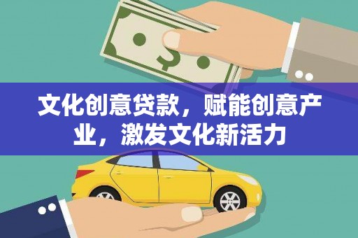 德钦文化创意贷款，赋能创意产业，激发文化新活力