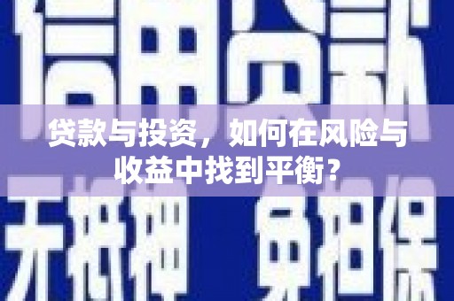 德钦贷款与投资，如何在风险与收益中找到平衡？