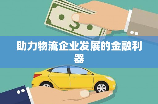 德钦助力物流企业发展的金融利器