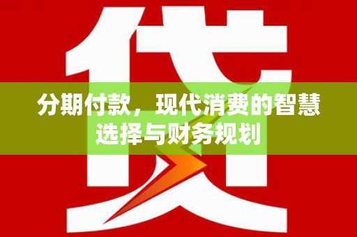 德钦分期付款，现代消费的智慧选择与财务规划