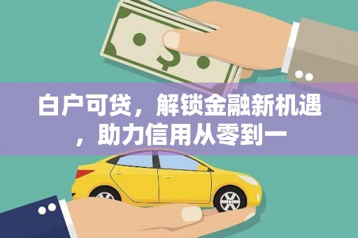 德钦白户可贷，解锁金融新机遇，助力信用从零到一