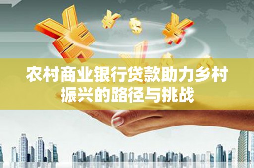 德钦农村商业银行贷款助力乡村振兴的路径与挑战