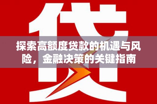德钦探索高额度贷款的机遇与风险，金融决策的关键指南