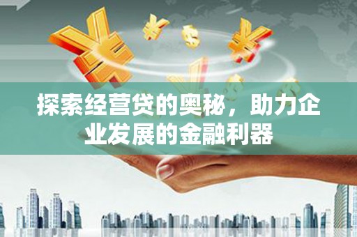 德钦探索经营贷的奥秘，助力企业发展的金融利器
