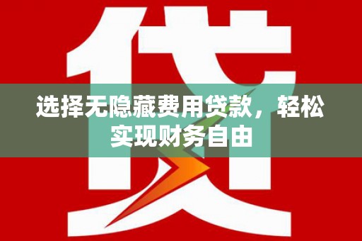 德钦选择无隐藏费用贷款，轻松实现财务自由