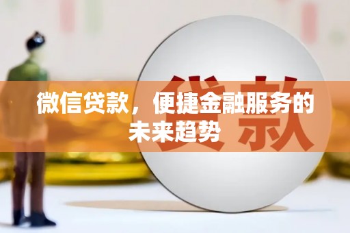 德钦微信贷款，便捷金融服务的未来趋势