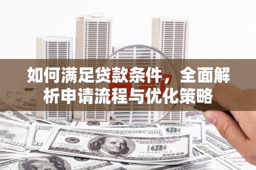 德钦如何满足贷款条件，全面解析申请流程与优化策略