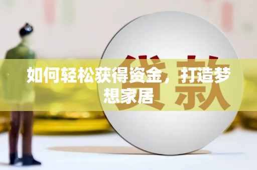 德钦如何轻松获得资金，打造梦想家居